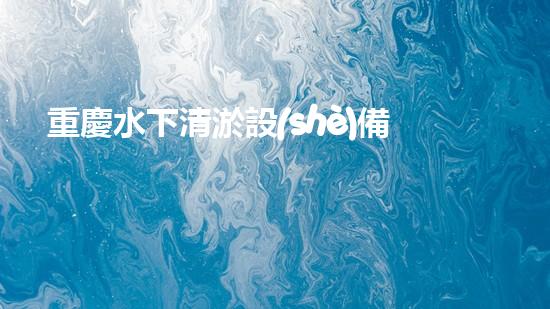 重慶水下清淤設(shè)備廠家直銷：革新科技助力江河湖泊重生？